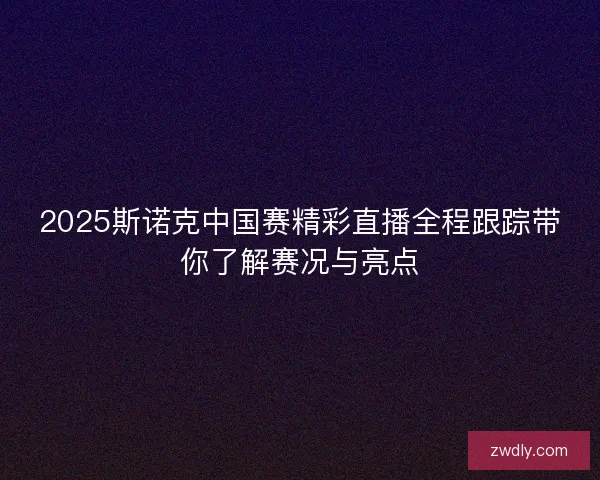 2025斯诺克中国赛精彩直播全程跟踪带你了解赛况与亮点