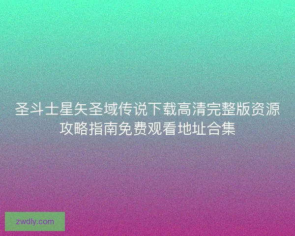 圣斗士星矢圣域传说下载高清完整版资源攻略指南免费观看地址合集