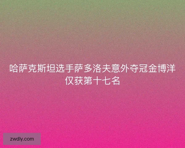 哈萨克斯坦选手萨多洛夫意外夺冠金博洋仅获第十七名