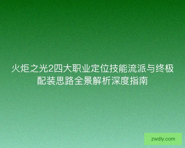 火炬之光2四大职业定位技能流派与终极配装思路全景解析深度指南